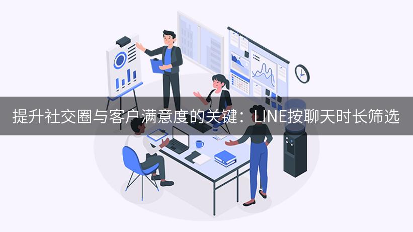 提升社交圈与客户满意度的关键：LINE按聊天时长筛选