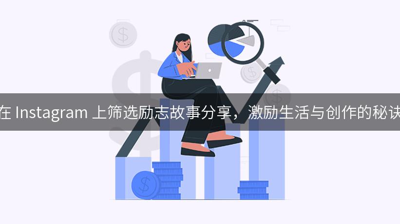 在 Instagram 上筛选励志故事分享，激励生活与创作的秘诀