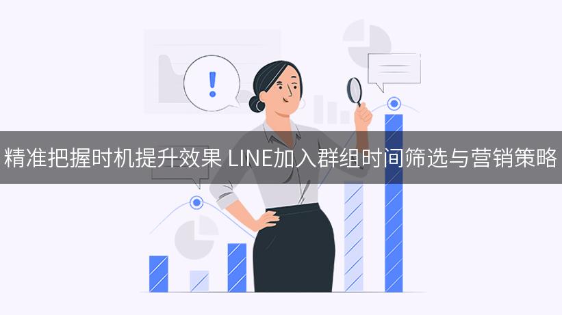 精准把握时机提升效果 LINE加入群组时间筛选与营销策略