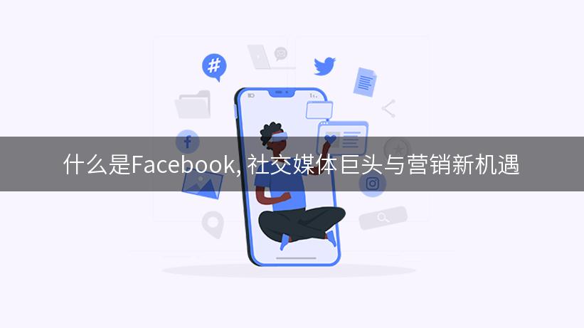 什么是Facebook, 社交媒体巨头与营销新机遇