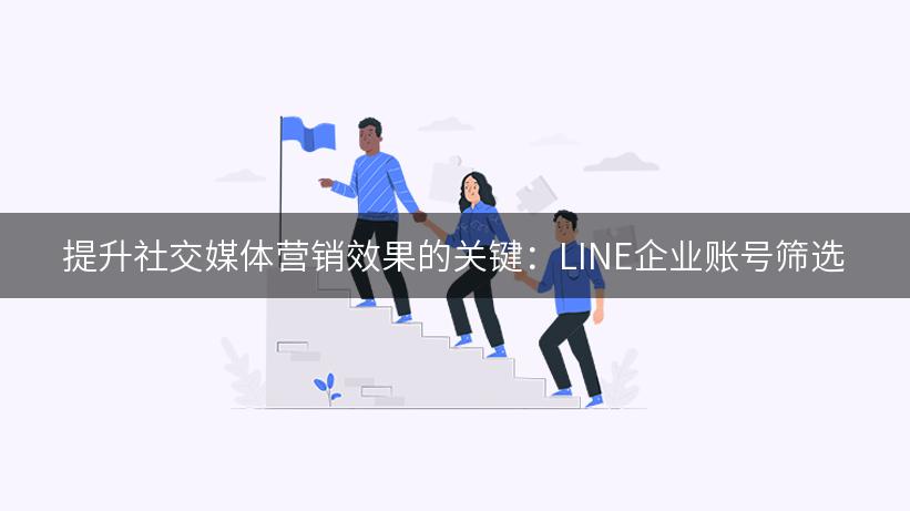 提升社交媒体营销效果的关键：LINE企业账号筛选